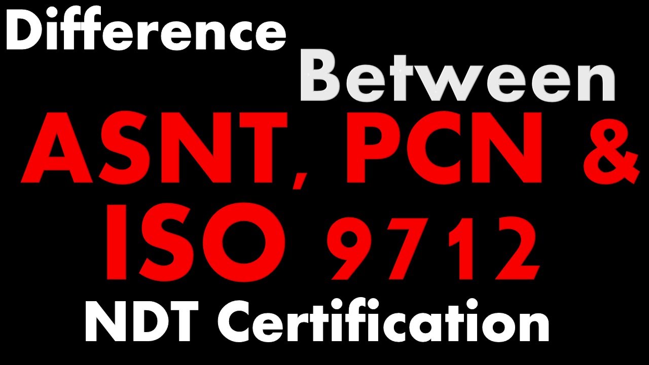 Difference Between ASNT, PCN And ISO 9712 NDT Certification